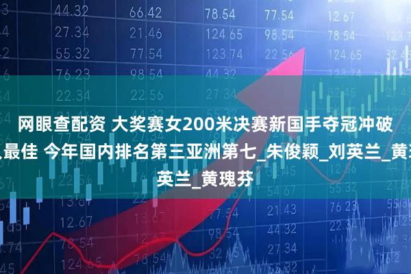 网眼查配资 大奖赛女200米决赛新国手夺冠冲破个人最佳 今年国内排名第三亚洲第七_朱俊颖_刘英兰_黄瑰芬