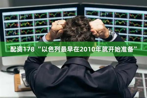 配资178 “以色列最早在2010年就开始准备”