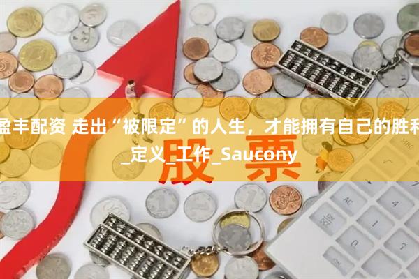 盈丰配资 走出“被限定”的人生，才能拥有自己的胜利_定义_工作_Saucony