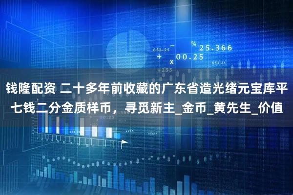 钱隆配资 二十多年前收藏的广东省造光绪元宝库平七钱二分金质样币，寻觅新主_金币_黄先生_价值