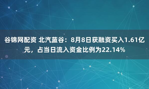 谷锦网配资 北汽蓝谷：8月8日获融资买入1.61亿元，占当日流入资金比例为22.14%