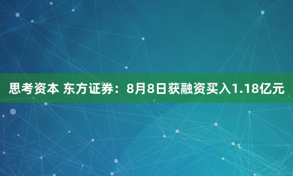 思考资本 东方证券：8月8日获融资买入1.18亿元