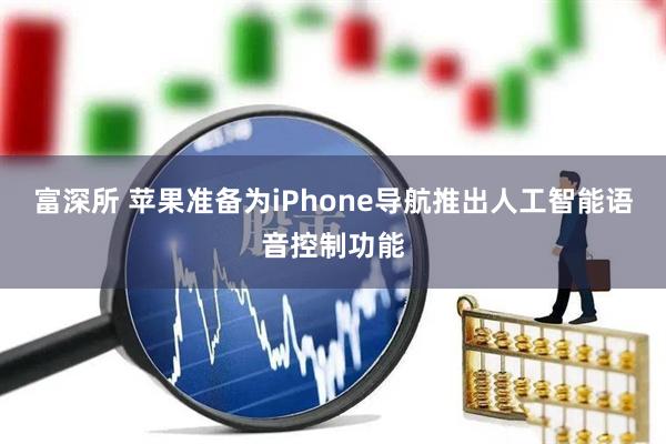 富深所 苹果准备为iPhone导航推出人工智能语音控制功能