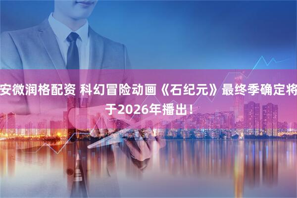 安微润格配资 科幻冒险动画《石纪元》最终季确定将于2026年播出!