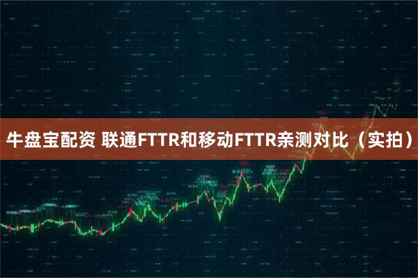 牛盘宝配资 联通FTTR和移动FTTR亲测对比(实拍)