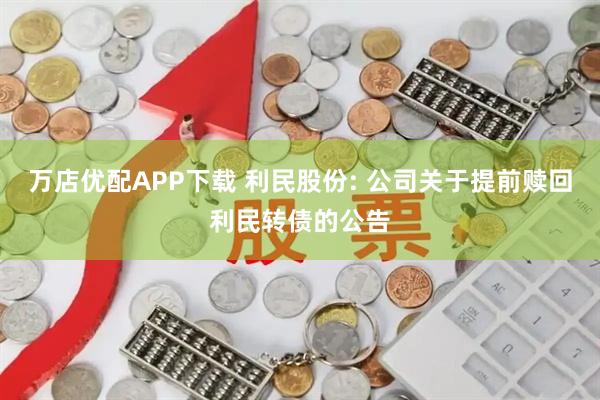 万店优配APP下载 利民股份: 公司关于提前赎回利民转债的公告