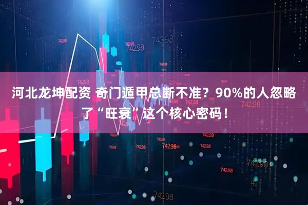 河北龙坤配资 奇门遁甲总断不准？90%的人忽略了“旺衰”这个核心密码！