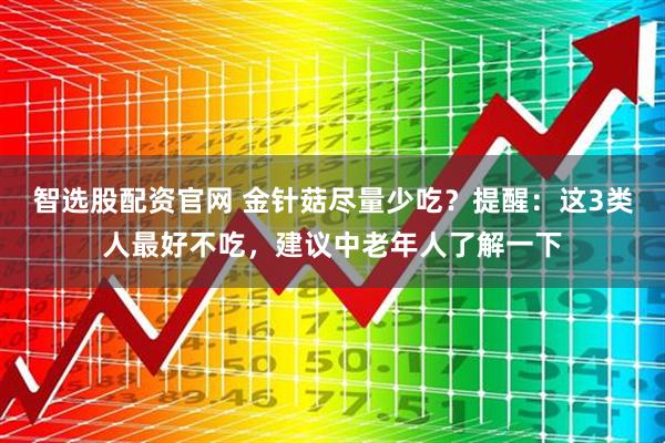 智选股配资官网 金针菇尽量少吃？提醒：这3类人最好不吃，建议中老年人了解一下