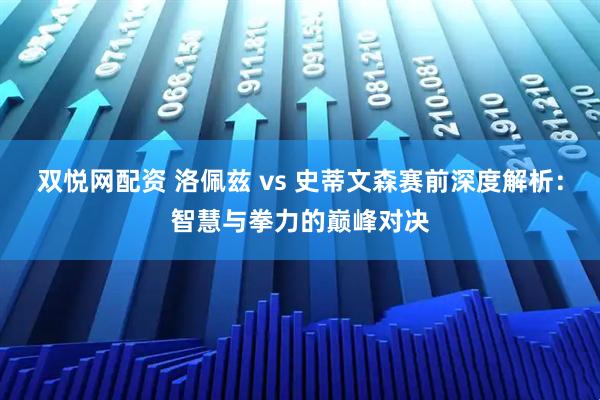 双悦网配资 洛佩兹 vs 史蒂文森赛前深度解析：智慧与拳力的巅峰对决