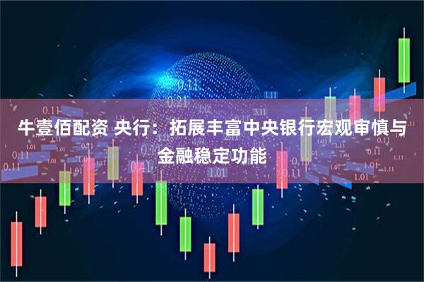 牛壹佰配资 央行：拓展丰富中央银行宏观审慎与金融稳定功能