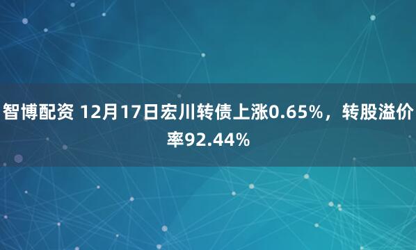 智博配资 12月17日宏川转债上涨0.65%，转股溢价率92.44%